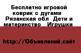 Бесплатно игровой коврик с дугами - Рязанская обл. Дети и материнство » Игрушки   